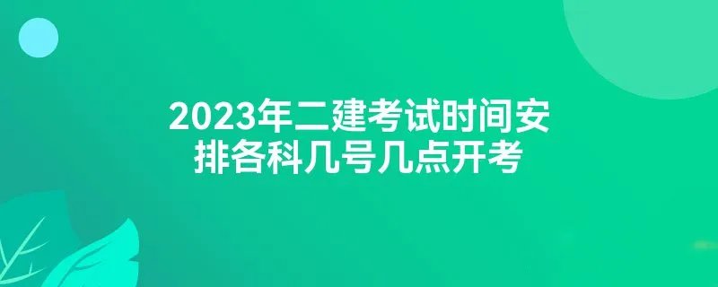 2023年二建考试时间安排各科几号几点开考