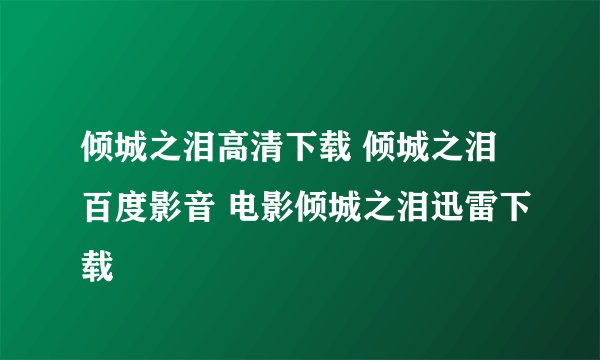 倾城之泪高清下载 倾城之泪百度影音 电影倾城之泪迅雷下载