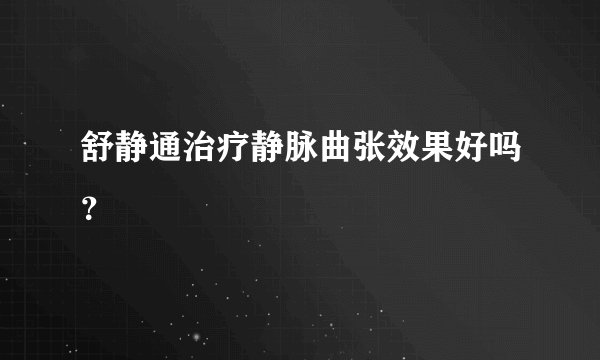 舒静通治疗静脉曲张效果好吗？