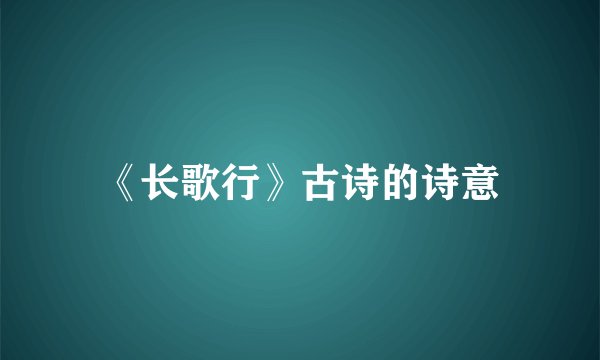 《长歌行》古诗的诗意