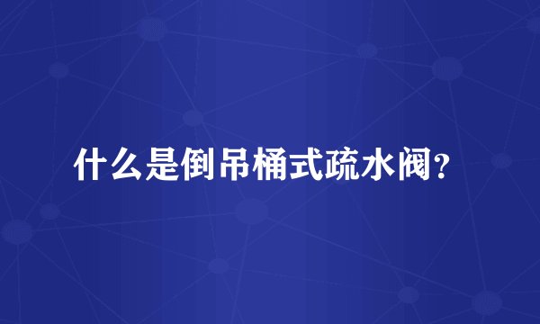 什么是倒吊桶式疏水阀？