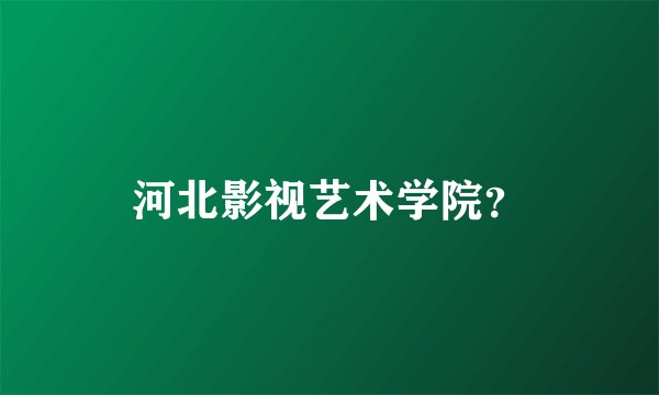 河北影视艺术学院？