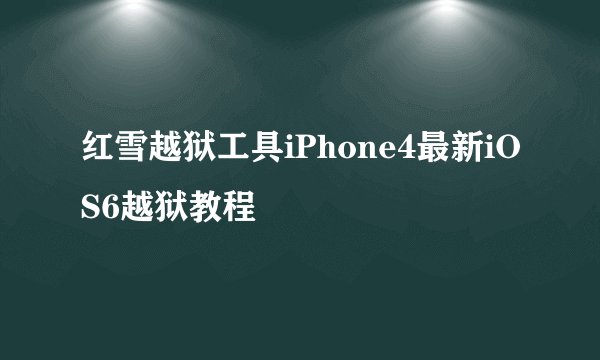 红雪越狱工具iPhone4最新iOS6越狱教程