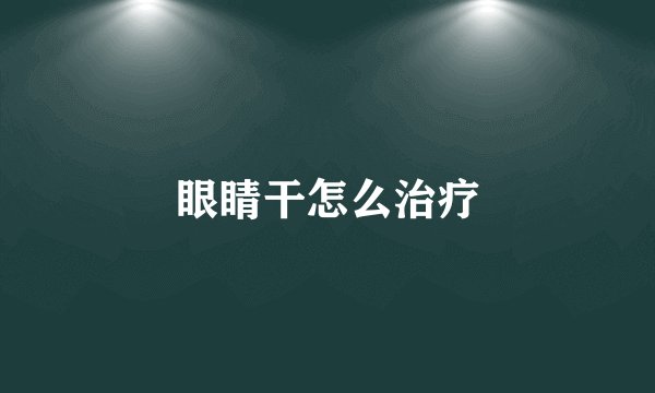 眼睛干怎么治疗