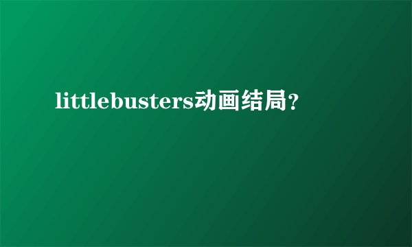 littlebusters动画结局？