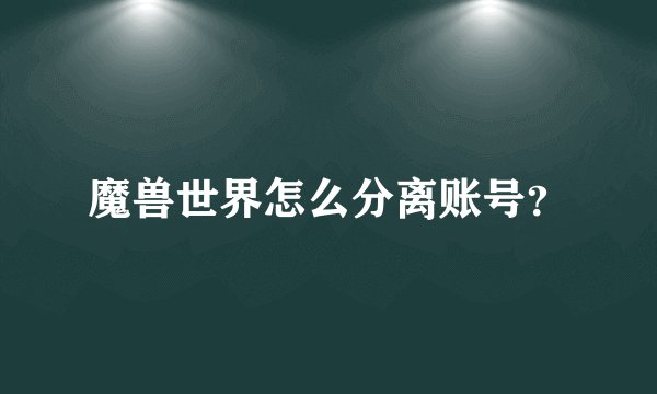 魔兽世界怎么分离账号？
