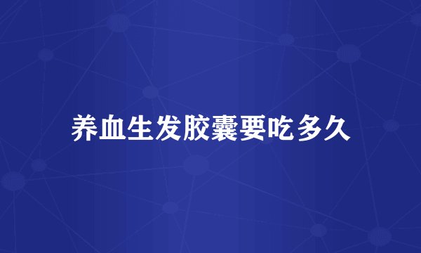 养血生发胶囊要吃多久