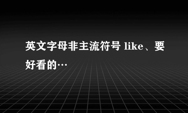 英文字母非主流符号 like、要好看的…