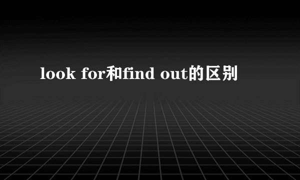look for和find out的区别