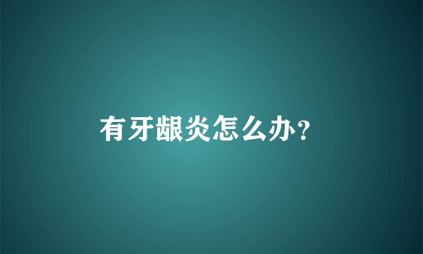 有牙龈炎怎么办？