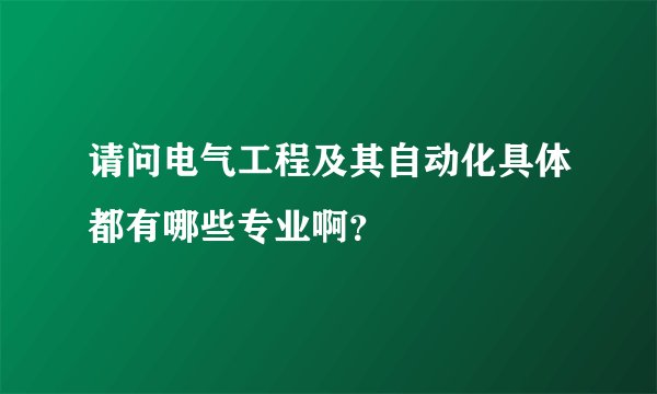请问电气工程及其自动化具体都有哪些专业啊？