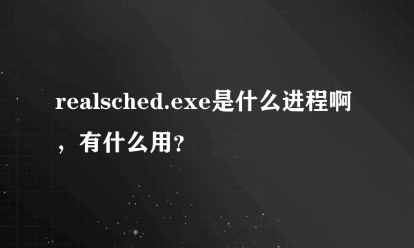 realsched.exe是什么进程啊，有什么用？