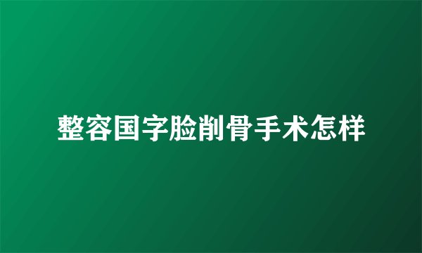 整容国字脸削骨手术怎样