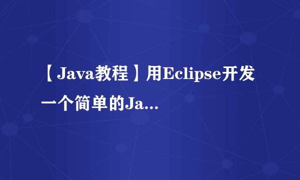 【Java教程】用Eclipse开发一个简单的Java程序