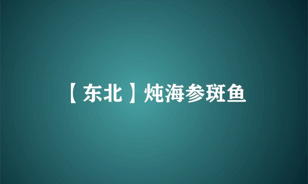 【东北】炖海参斑鱼