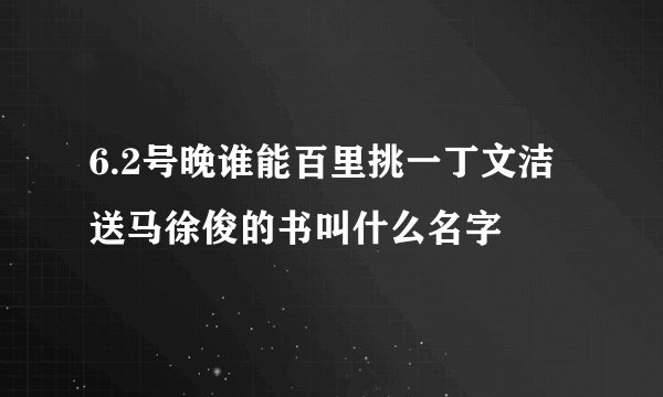 6.2号晚谁能百里挑一丁文洁送马徐俊的书叫什么名字