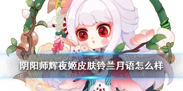 《阴阳师》辉夜姬活动皮肤展示 辉夜姬皮肤铃兰月语