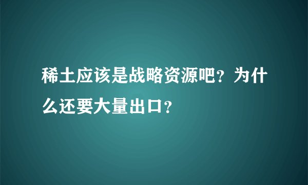 稀土应该是战略资源吧？为什么还要大量出口？