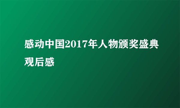 感动中国2017年人物颁奖盛典观后感