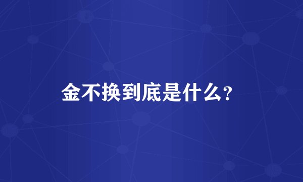 金不换到底是什么？