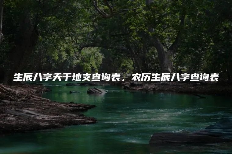 生辰八字天干地支查询表，农历生辰八字查询表
