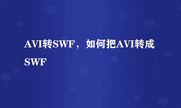 AVI转SWF，如何把AVI转成SWF
