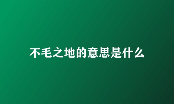 不毛之地的意思是什么
