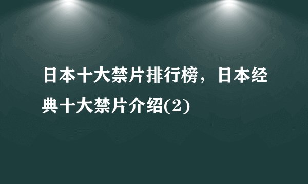 日本十大禁片排行榜，日本经典十大禁片介绍(2)