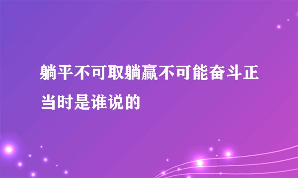 躺平不可取躺赢不可能奋斗正当时是谁说的