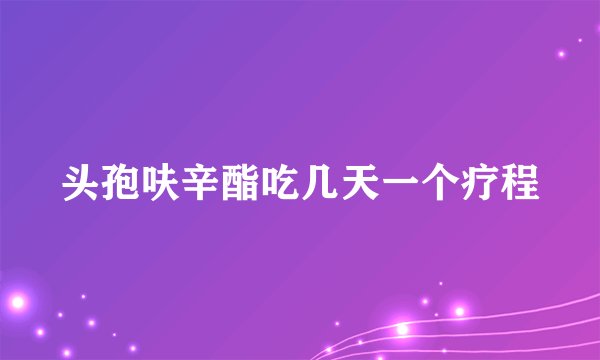 头孢呋辛酯吃几天一个疗程