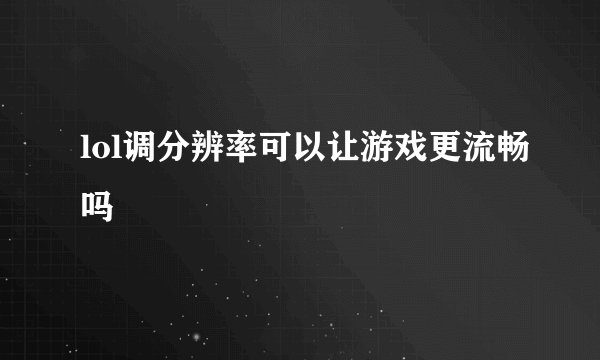 lol调分辨率可以让游戏更流畅吗