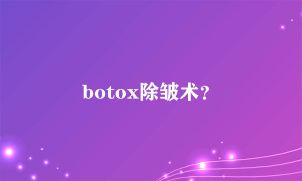 botox除皱术？