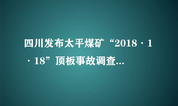 四川发布太平煤矿“2018·1·18”顶板事故调查报告：15人被处理、1人被追刑责