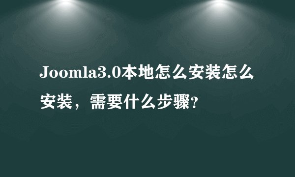 Joomla3.0本地怎么安装怎么安装，需要什么步骤？