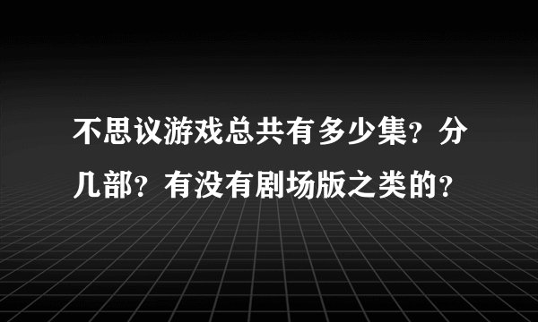 不思议游戏总共有多少集?分几部?有没有剧场版之类的?