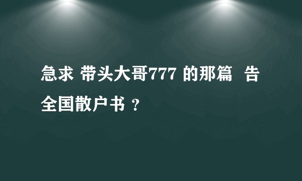 急求 带头大哥777 的那篇  告全国散户书 ？