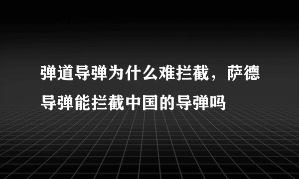弹道导弹为什么难拦截，萨德导弹能拦截中国的导弹吗