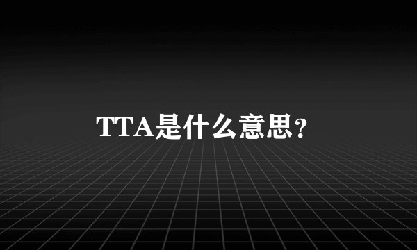 TTA是什么意思？