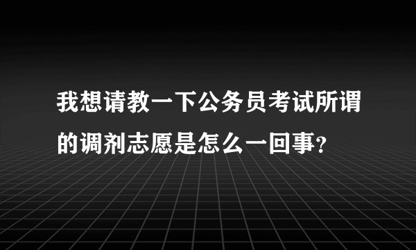 我想请教一下公务员考试所谓的调剂志愿是怎么一回事？