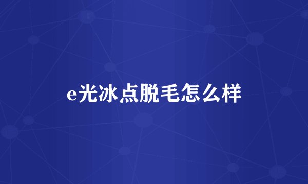 e光冰点脱毛怎么样