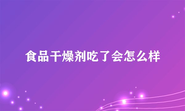 食品干燥剂吃了会怎么样