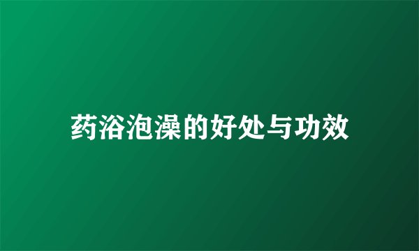 药浴泡澡的好处与功效