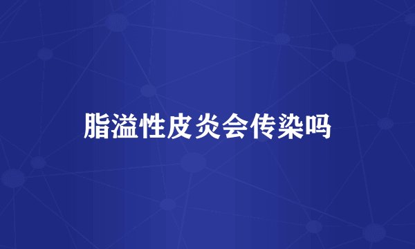 脂溢性皮炎会传染吗