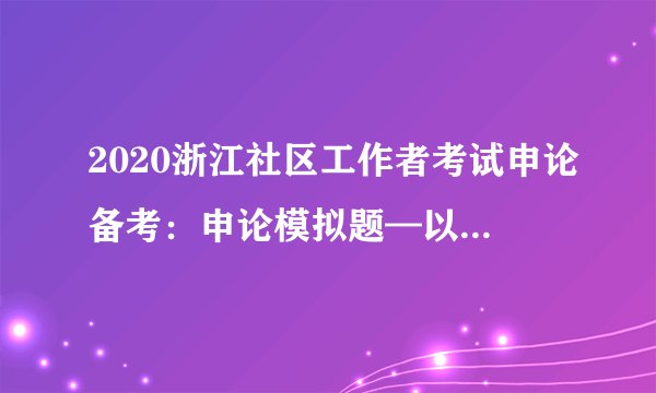 2020浙江社区工作者考试申论备考：申论模拟题—以新方向促乡村振兴