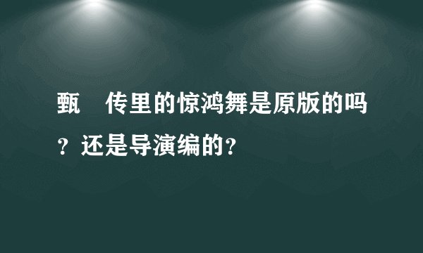 甄嬛传里的惊鸿舞是原版的吗？还是导演编的？