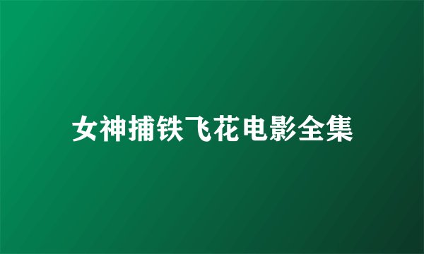 女神捕铁飞花电影全集