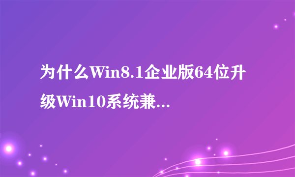为什么Win8.1企业版64位升级Win10系统兼容补丁打不上?