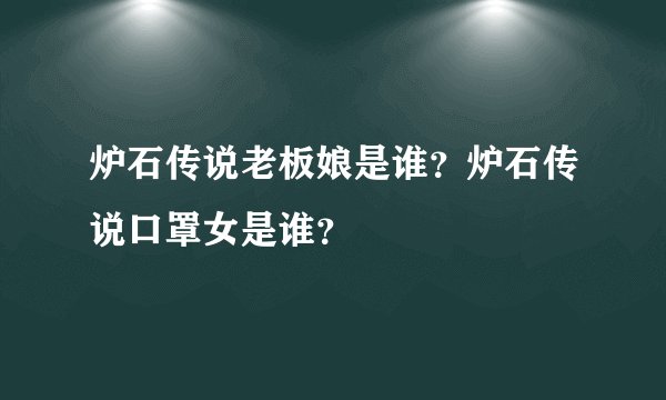 炉石传说老板娘是谁？炉石传说口罩女是谁？