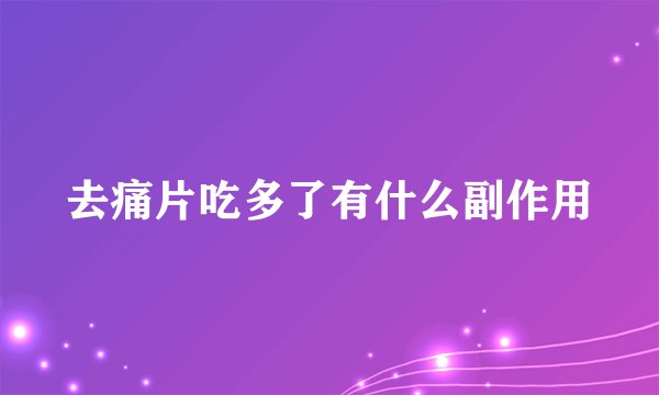 去痛片吃多了有什么副作用