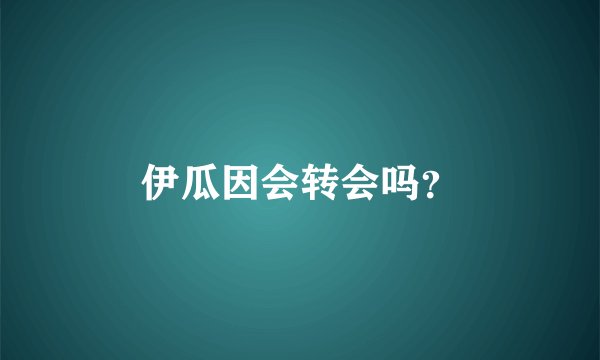 伊瓜因会转会吗？